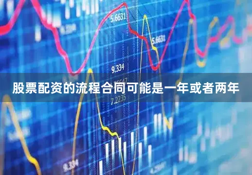 股票配资的流程合同可能是一年或者两年