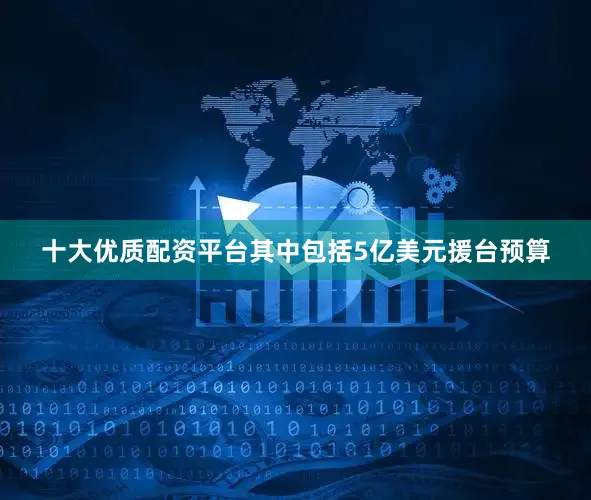 十大优质配资平台其中包括5亿美元援台预算