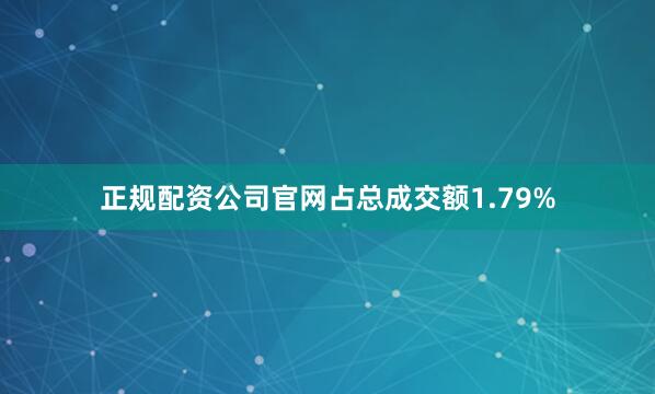 正规配资公司官网占总成交额1.79%