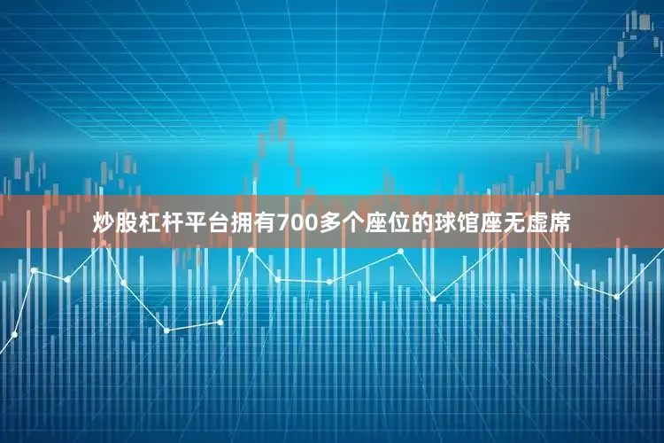 炒股杠杆平台拥有700多个座位的球馆座无虚席
