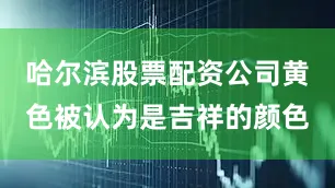 哈尔滨股票配资公司黄色被认为是吉祥的颜色