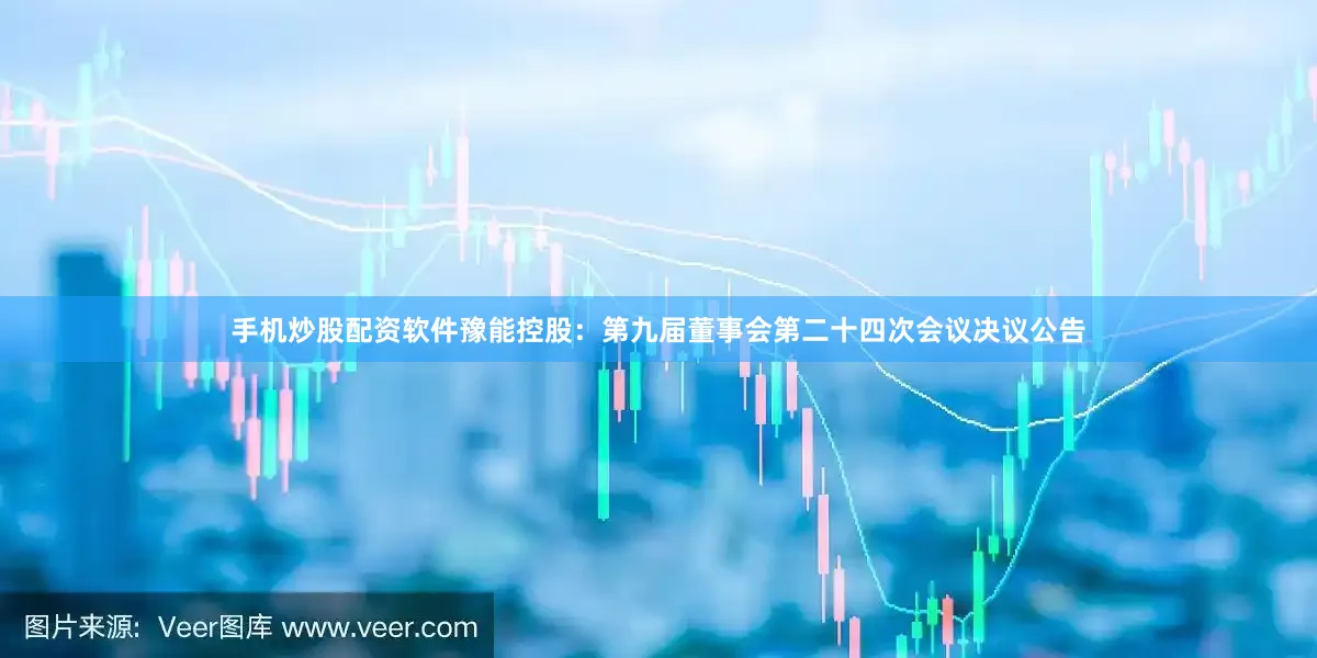 手机炒股配资软件豫能控股：第九届董事会第二十四次会议决议公告