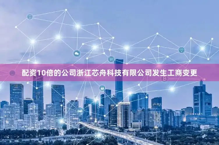 配资10倍的公司浙江芯舟科技有限公司发生工商变更