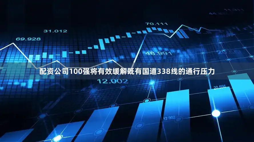 配资公司100强将有效缓解既有国道338线的通行压力