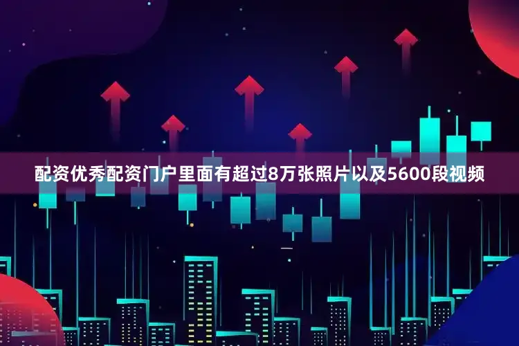 配资优秀配资门户里面有超过8万张照片以及5600段视频