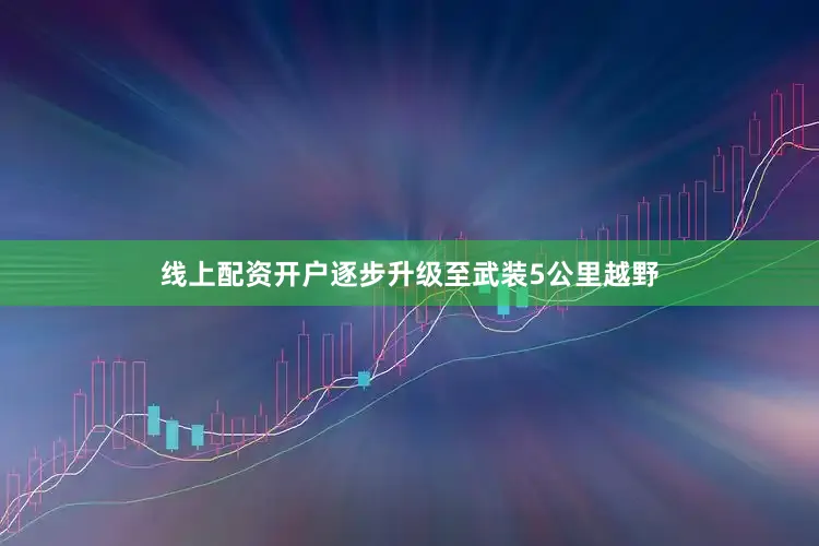 线上配资开户逐步升级至武装5公里越野
