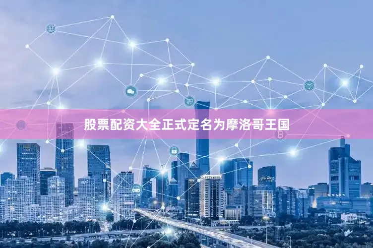 股票配资大全正式定名为摩洛哥王国