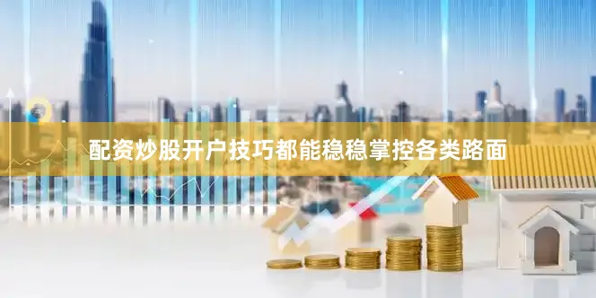 配资炒股开户技巧都能稳稳掌控各类路面