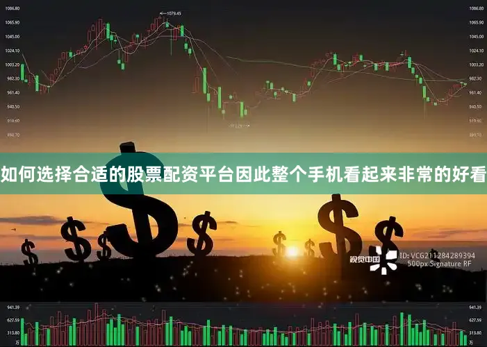 如何选择合适的股票配资平台因此整个手机看起来非常的好看