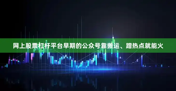 网上股票杠杆平台早期的公众号靠搬运、蹭热点就能火