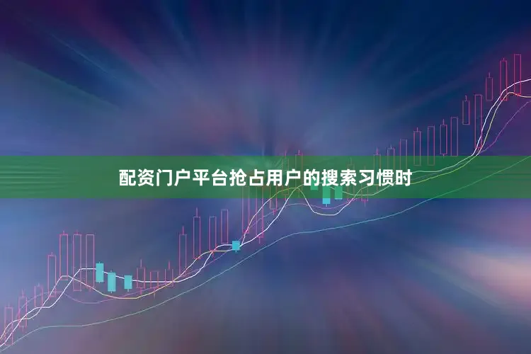 配资门户平台抢占用户的搜索习惯时