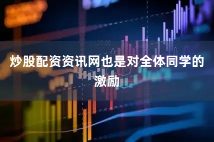 炒股配资资讯网也是对全体同学的激励