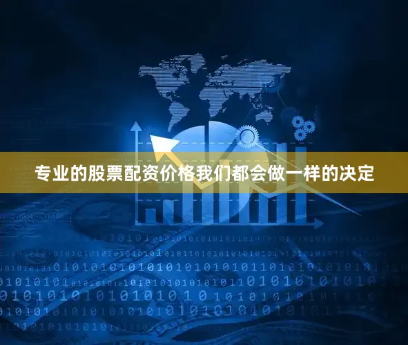 专业的股票配资价格我们都会做一样的决定