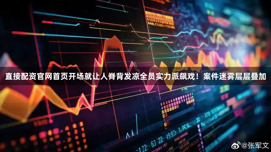 直接配资官网首页开场就让人脊背发凉全员实力派飙戏！案件迷雾层层叠加