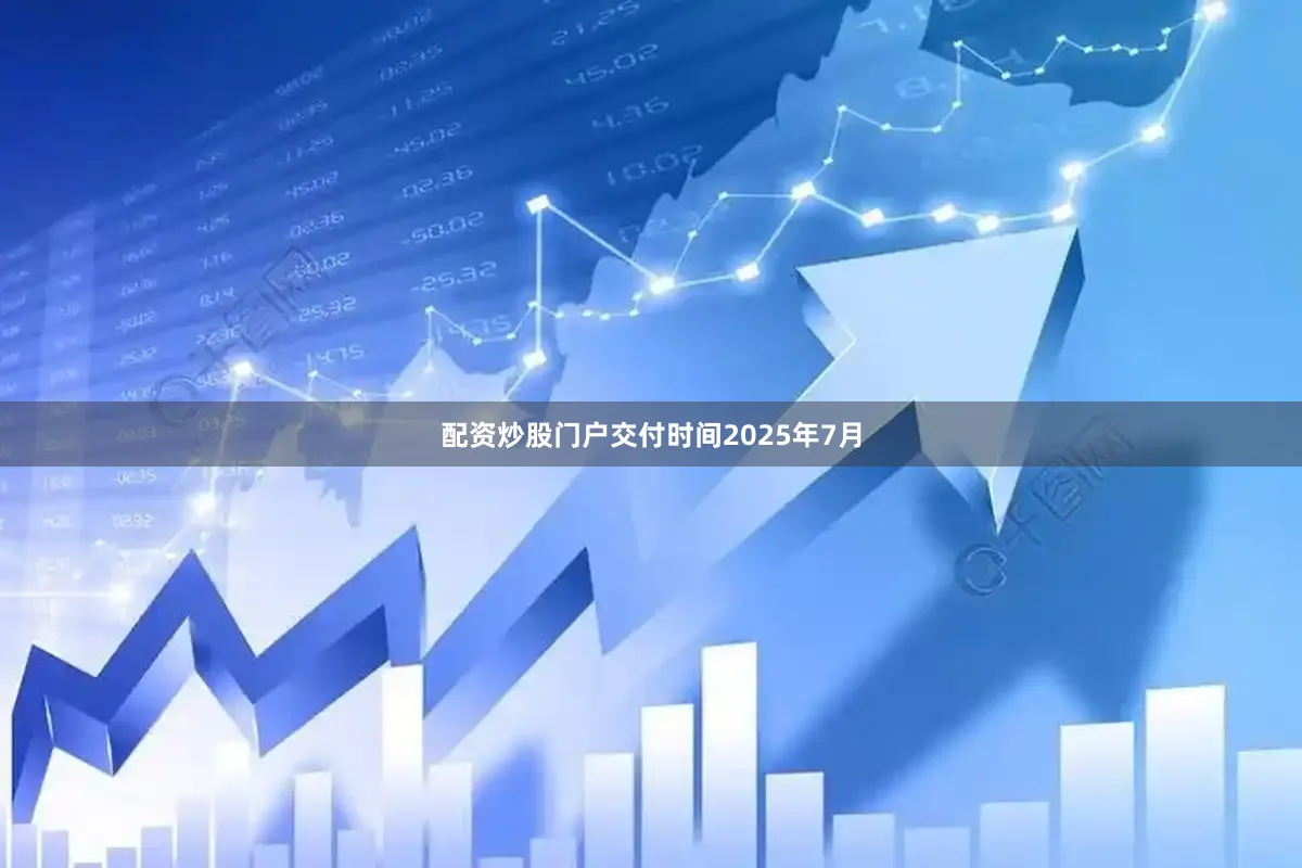 配资炒股门户交付时间2025年7月