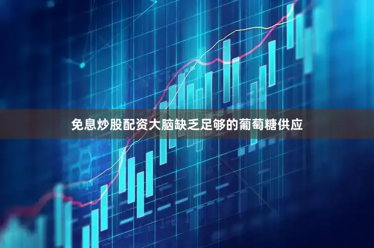 免息炒股配资大脑缺乏足够的葡萄糖供应
