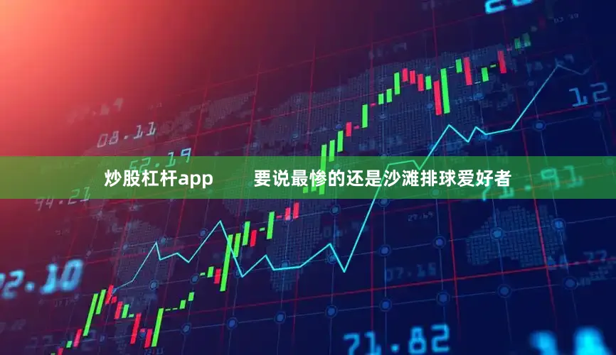炒股杠杆app        要说最惨的还是沙滩排球爱好者