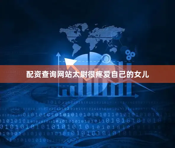 配资查询网站太尉很疼爱自己的女儿