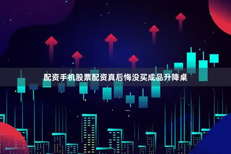 配资手机股票配资真后悔没买成品升降桌