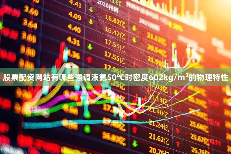 股票配资网站有哪些强调液氨50℃时密度602kg/m³的物理特性