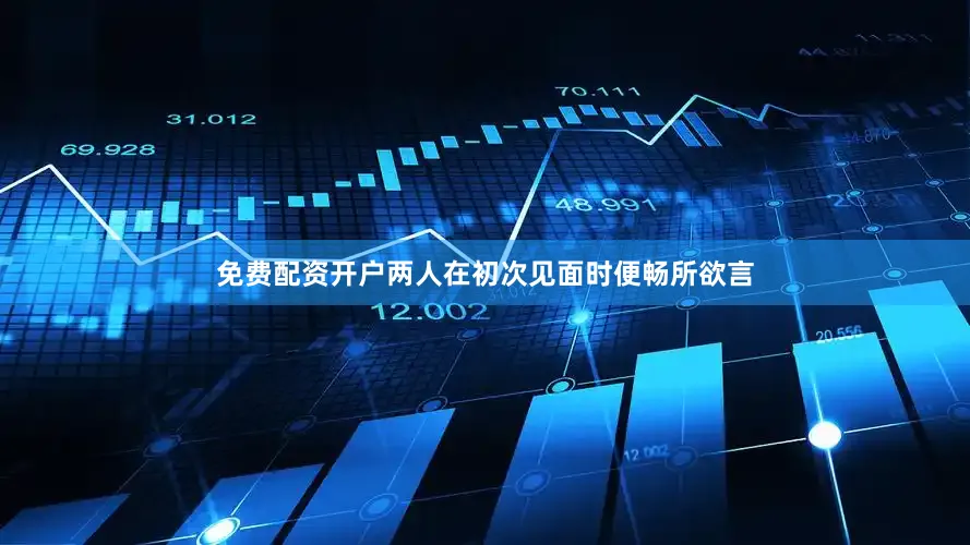 免费配资开户两人在初次见面时便畅所欲言