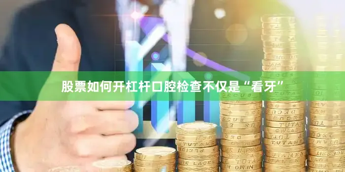 股票如何开杠杆口腔检查不仅是“看牙”