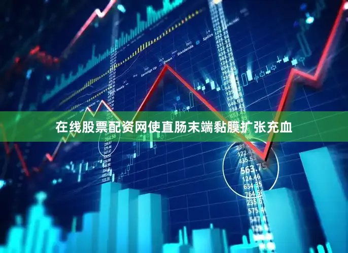 在线股票配资网使直肠末端黏膜扩张充血