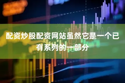 配资炒股配资网站虽然它是一个已有系列的一部分