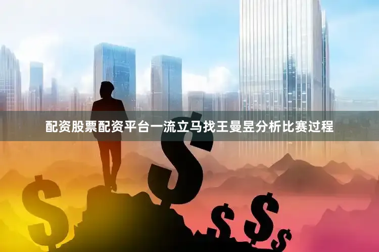 配资股票配资平台一流立马找王曼昱分析比赛过程