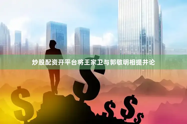 炒股配资开平台将王家卫与郭敬明相提并论