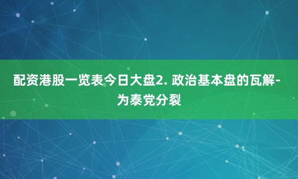 配资港股一览表今日大盘2. 政治基本盘的瓦解- 为泰党分裂