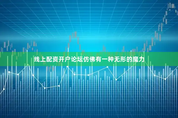 线上配资开户论坛仿佛有一种无形的魔力