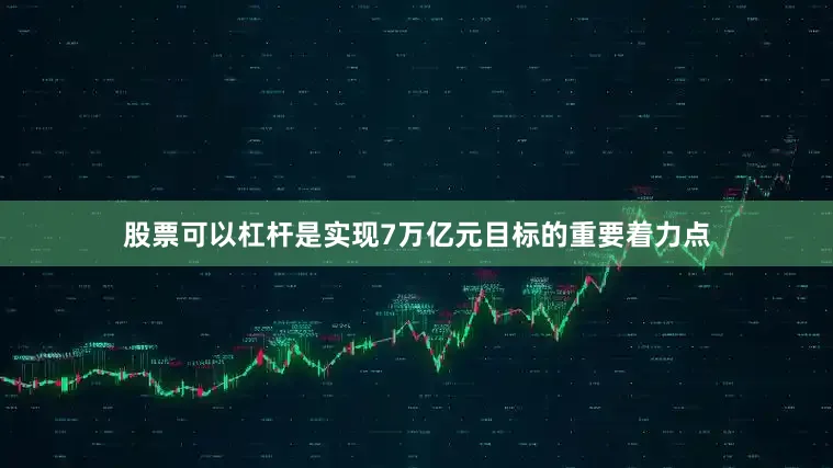 股票可以杠杆是实现7万亿元目标的重要着力点