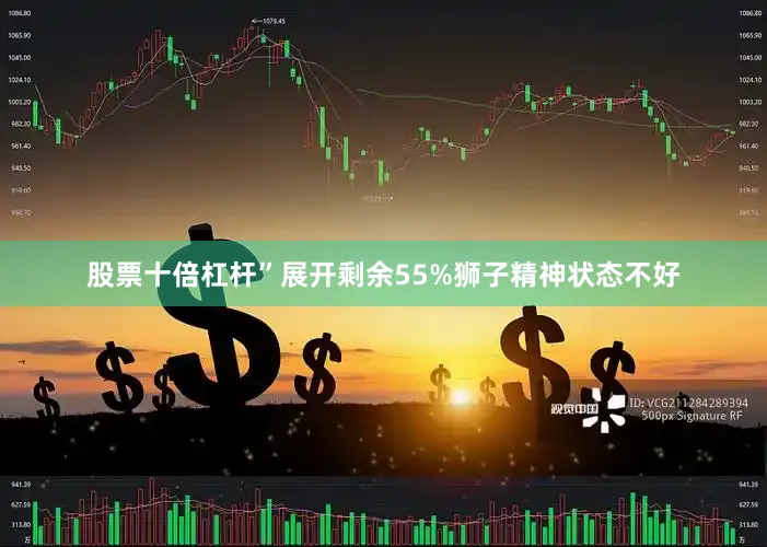 股票十倍杠杆”展开剩余55%狮子精神状态不好
