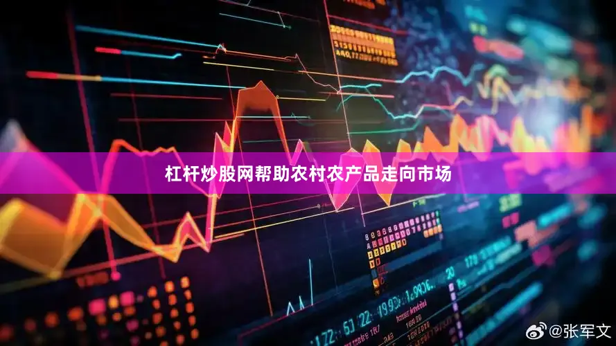 杠杆炒股网帮助农村农产品走向市场