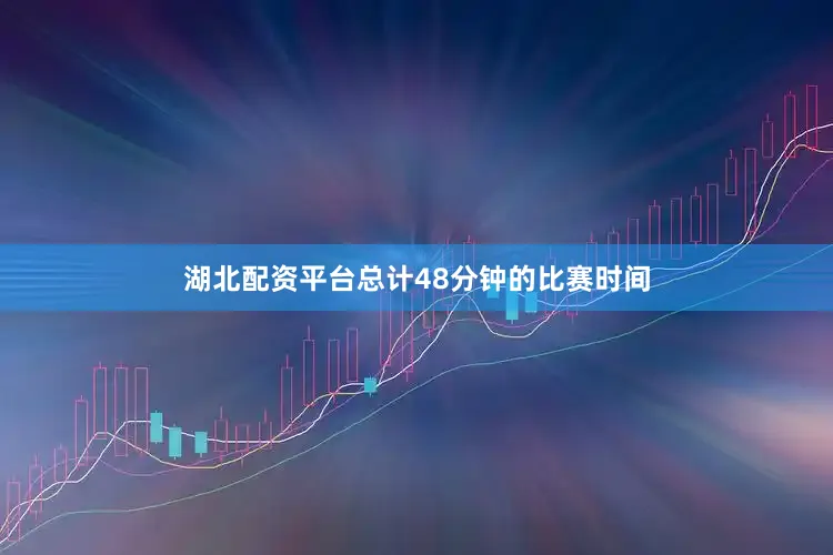湖北配资平台总计48分钟的比赛时间
