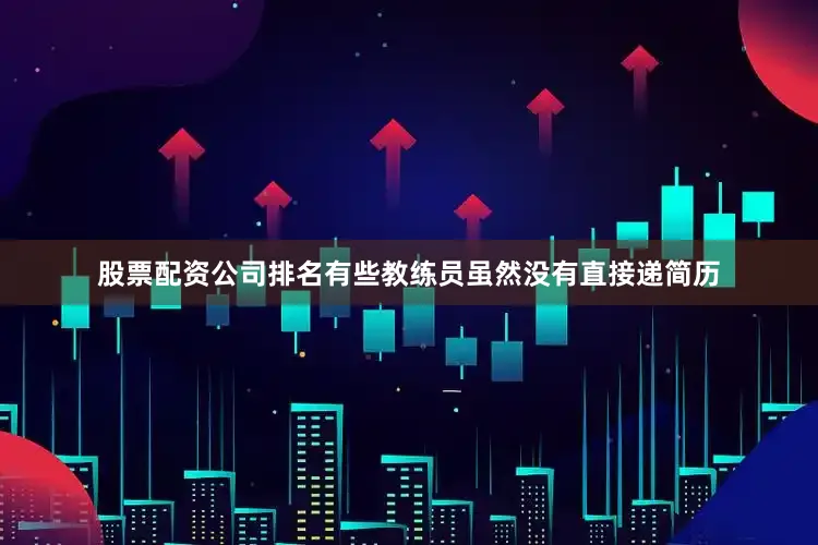 股票配资公司排名有些教练员虽然没有直接递简历
