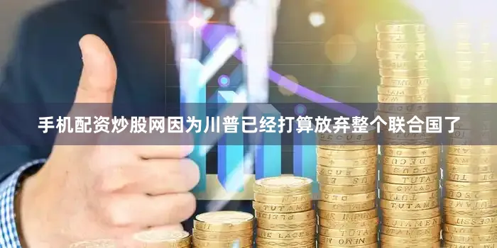 手机配资炒股网因为川普已经打算放弃整个联合国了