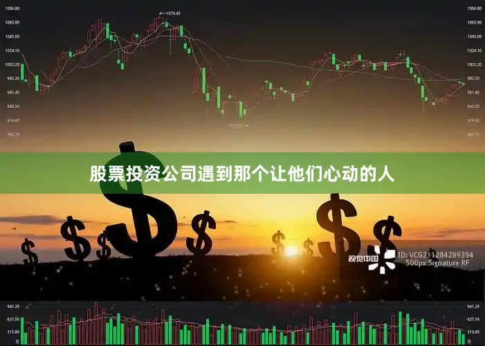 股票投资公司遇到那个让他们心动的人