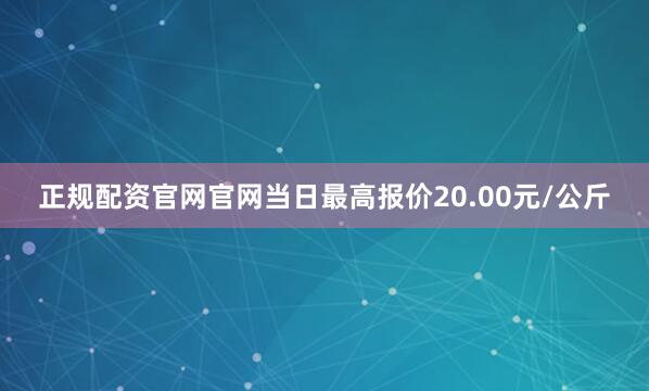 正规配资官网官网当日最高报价20.00元/公斤