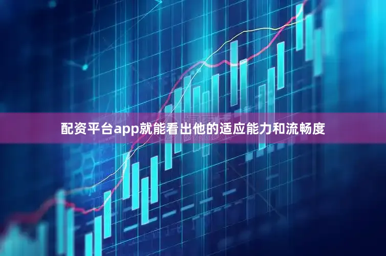 配资平台app就能看出他的适应能力和流畅度