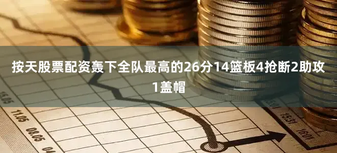 按天股票配资轰下全队最高的26分14篮板4抢断2助攻1盖帽