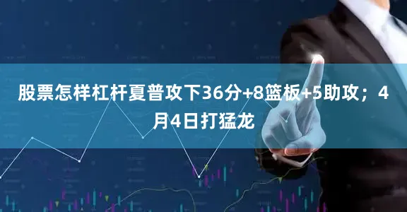 股票怎样杠杆夏普攻下36分+8篮板+5助攻；4月4日打猛龙
