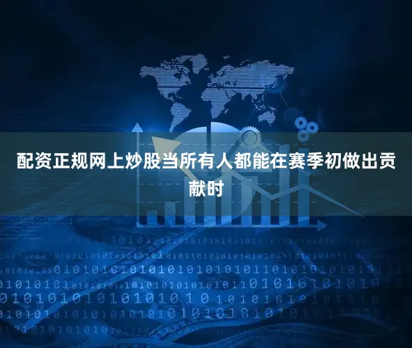 配资正规网上炒股当所有人都能在赛季初做出贡献时