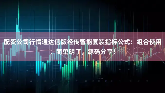 配资公司行情通达信版经传智能套装指标公式：组合使用，简单明了，源码分享！