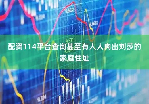 配资114平台查询甚至有人人肉出刘莎的家庭住址