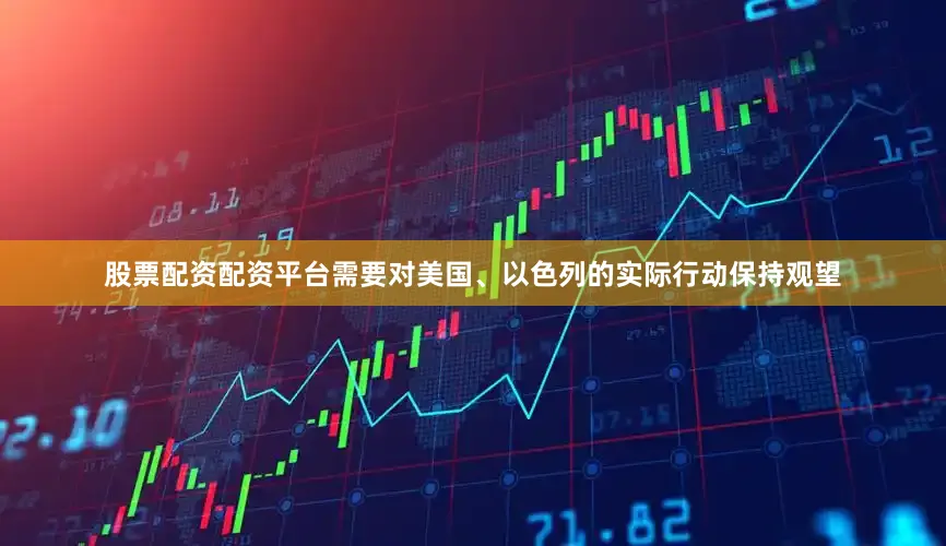 股票配资配资平台需要对美国、以色列的实际行动保持观望