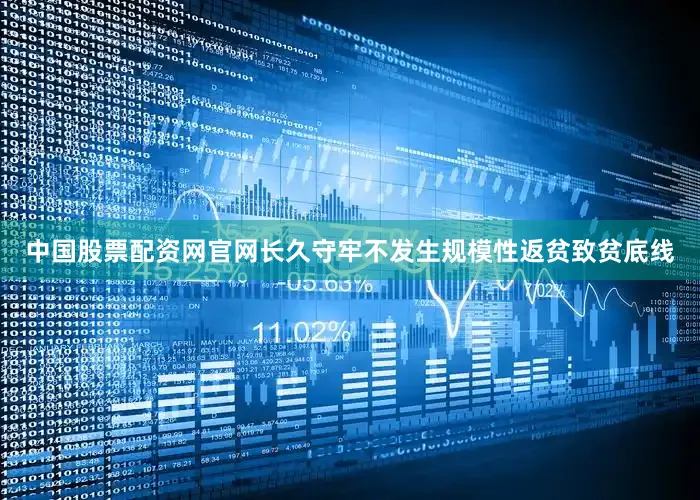 中国股票配资网官网长久守牢不发生规模性返贫致贫底线