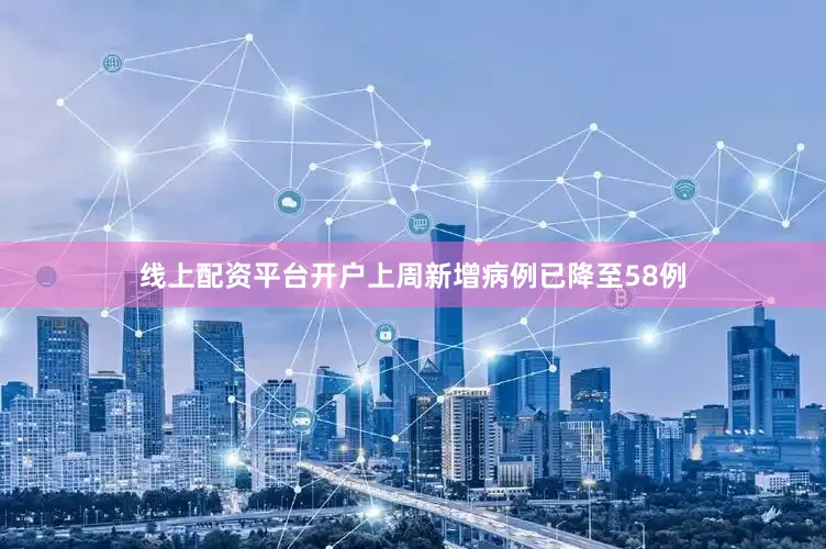 线上配资平台开户上周新增病例已降至58例