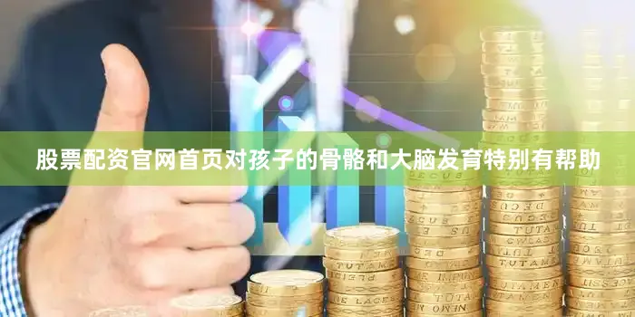 股票配资官网首页对孩子的骨骼和大脑发育特别有帮助